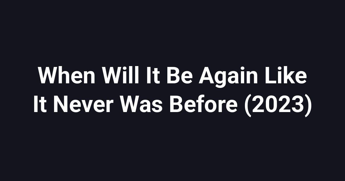 When Will It Be Again Like It Never Was Before (2023)