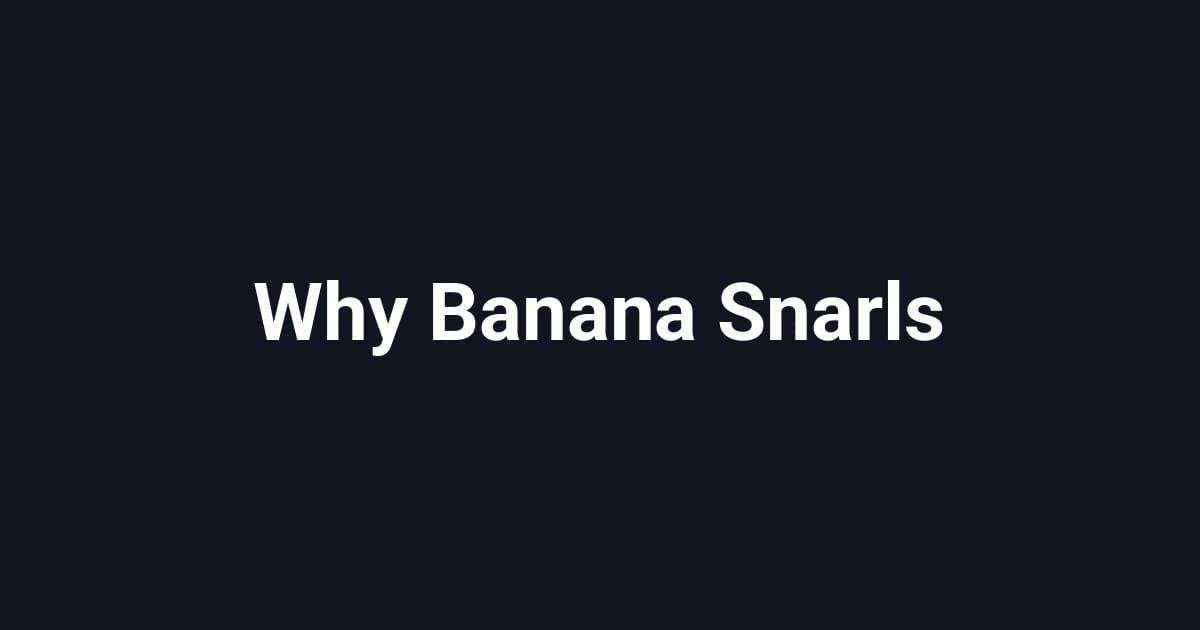 Why Banana Snarls
