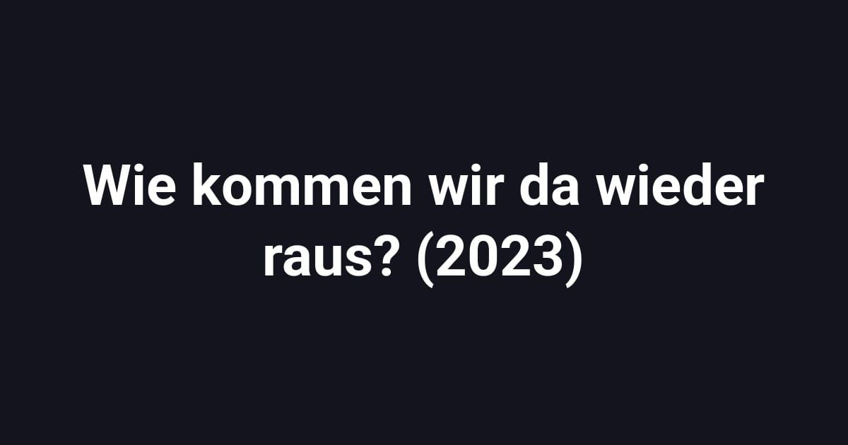 Wie kommen wir da wieder raus? (2023)