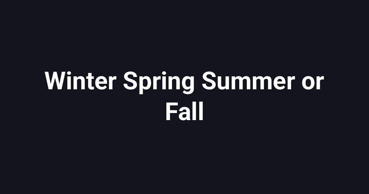 Winter Spring Summer or Fall