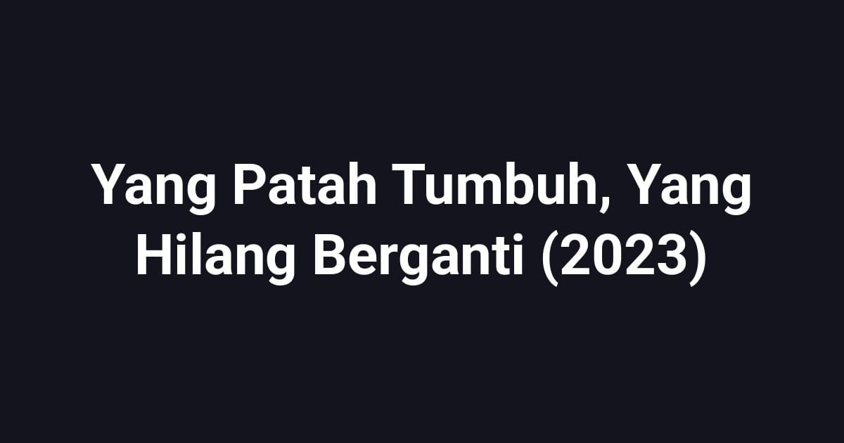 Yang Patah Tumbuh, Yang Hilang Berganti (2023)