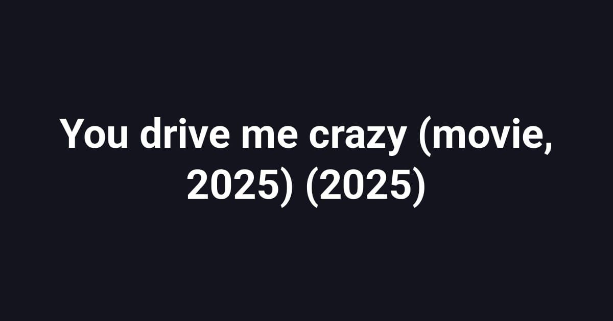You drive me crazy (movie, 2025) (2025)