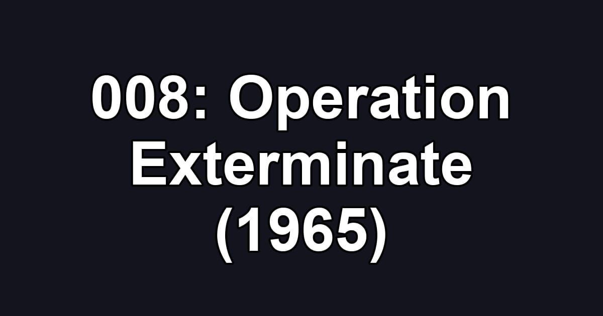 008: Operation Exterminate (1965)