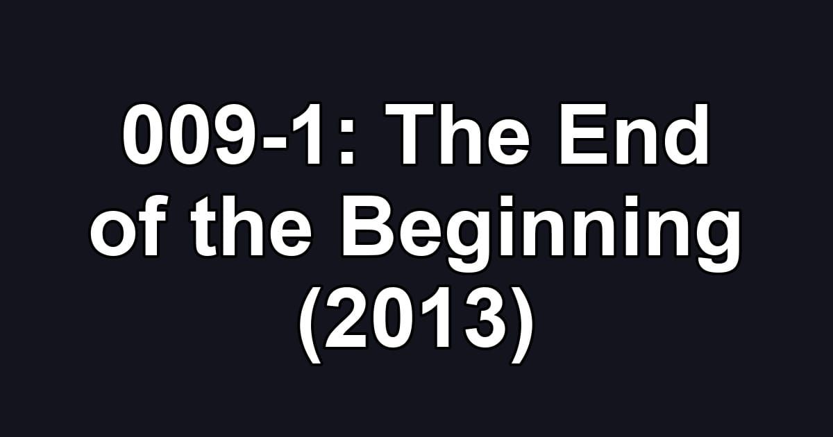 009-1: The End of the Beginning (2013)