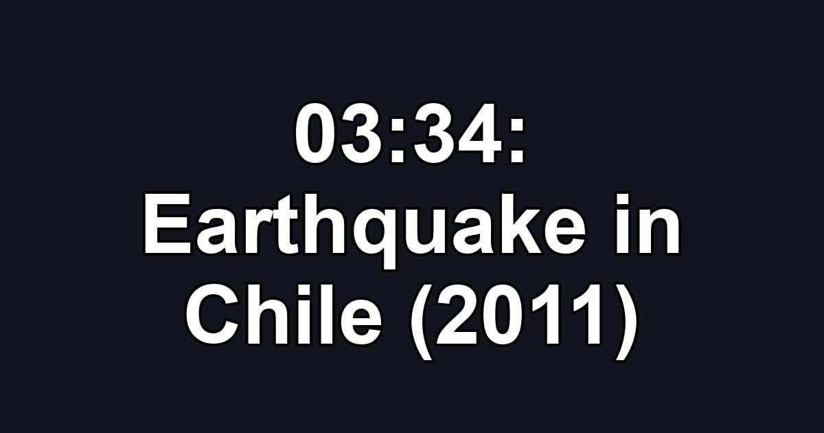 03:34: Earthquake in Chile (2011)