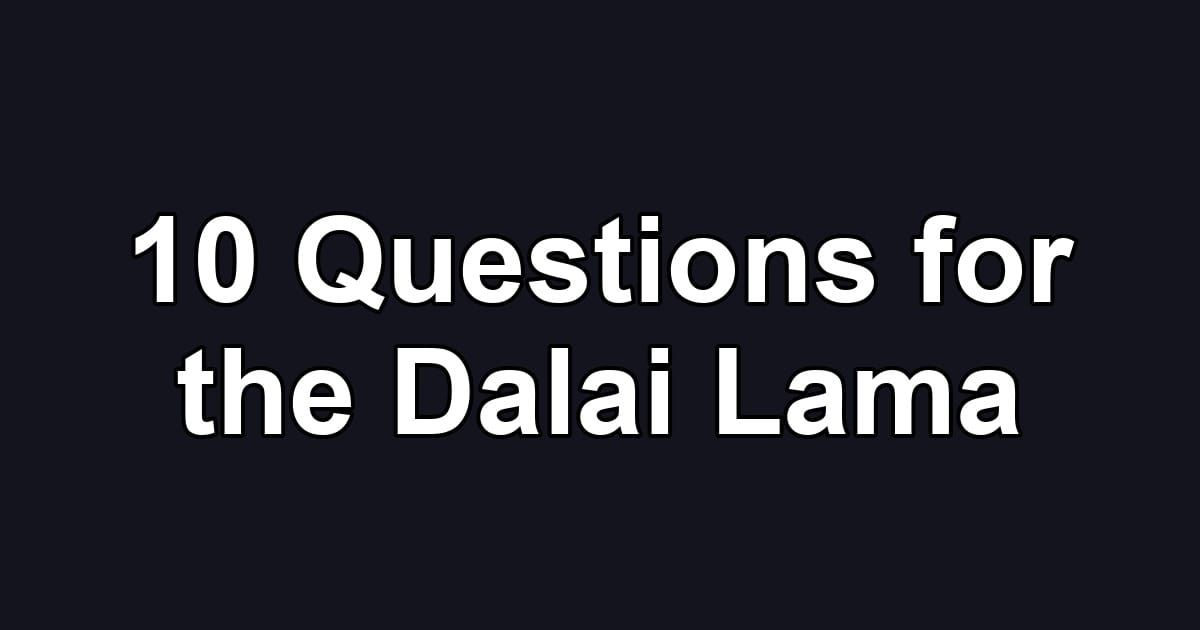 10 Questions for the Dalai Lama