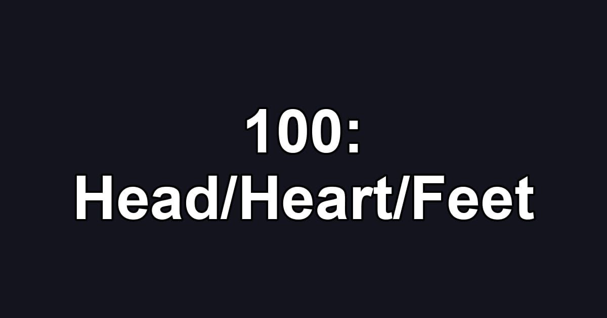 100: Head/Heart/Feet