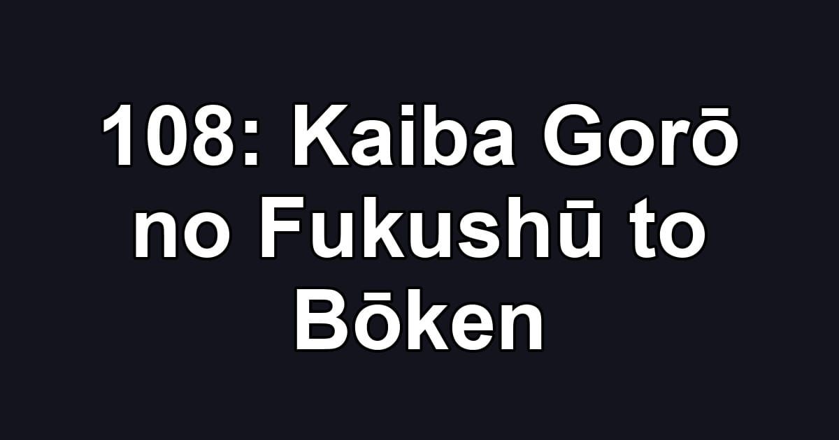 108: Kaiba Gorō no Fukushū to Bōken