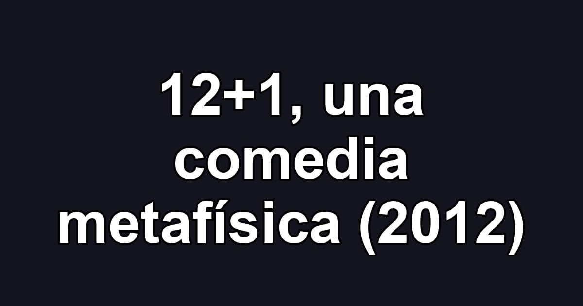 12+1, una comedia metafísica (2012)