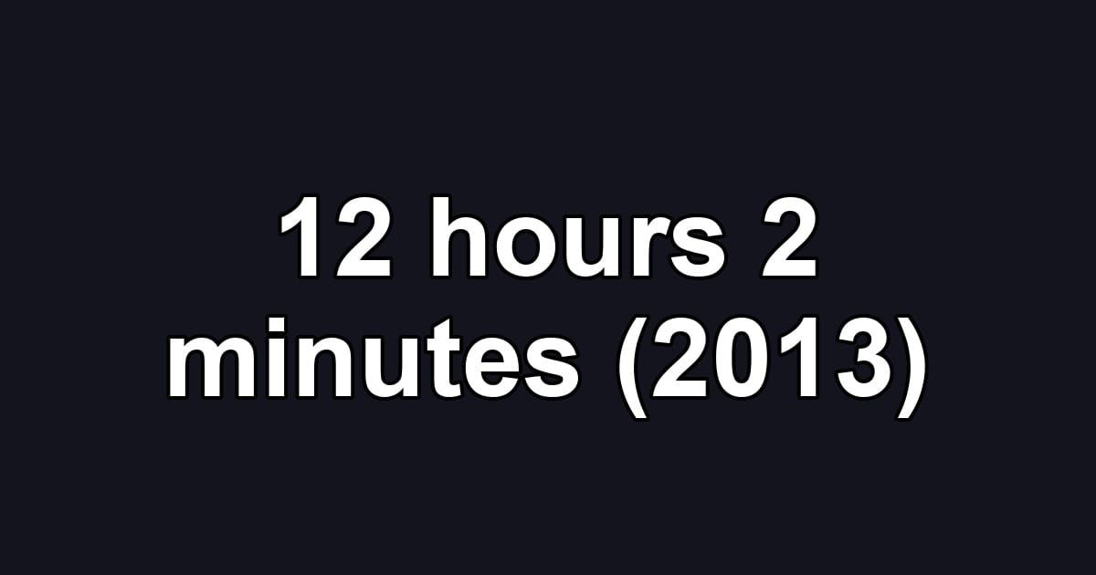 12 hours 2 minutes (2013)