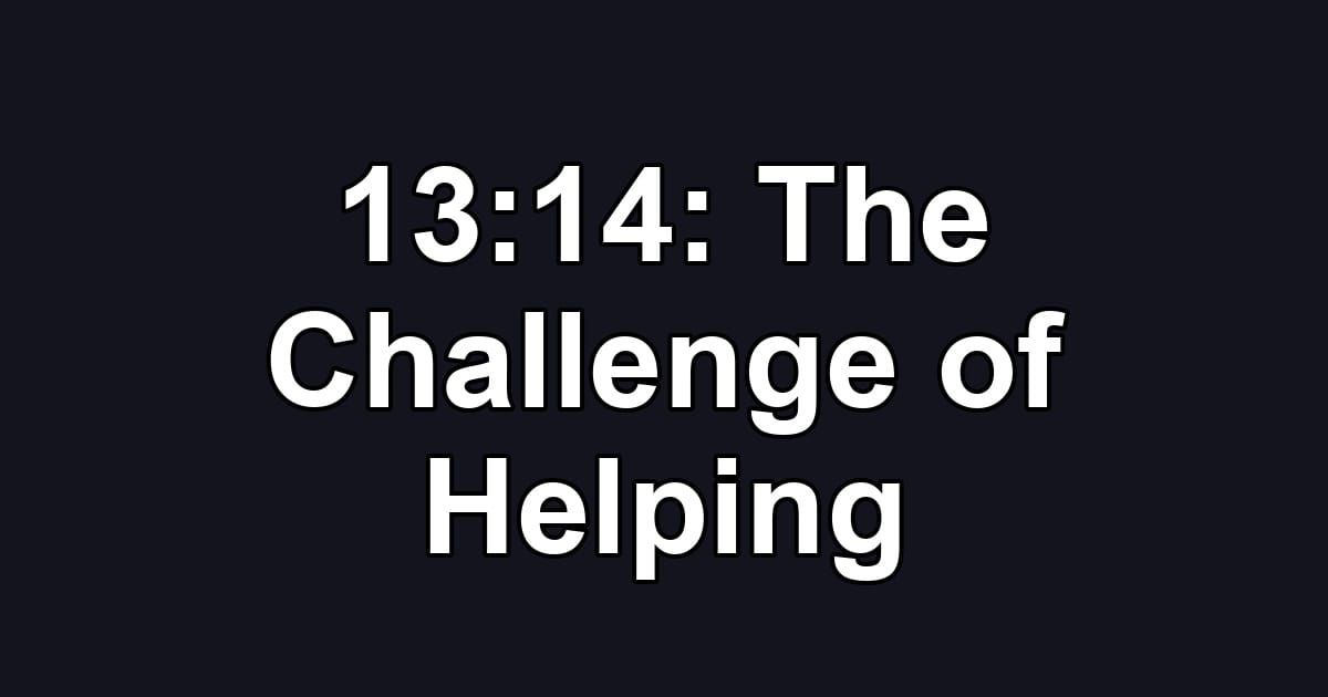 13:14: The Challenge of Helping