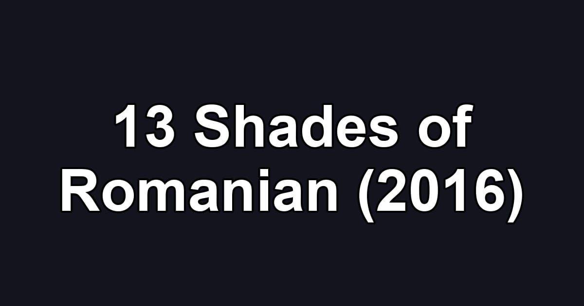 13 Shades of Romanian (2016)