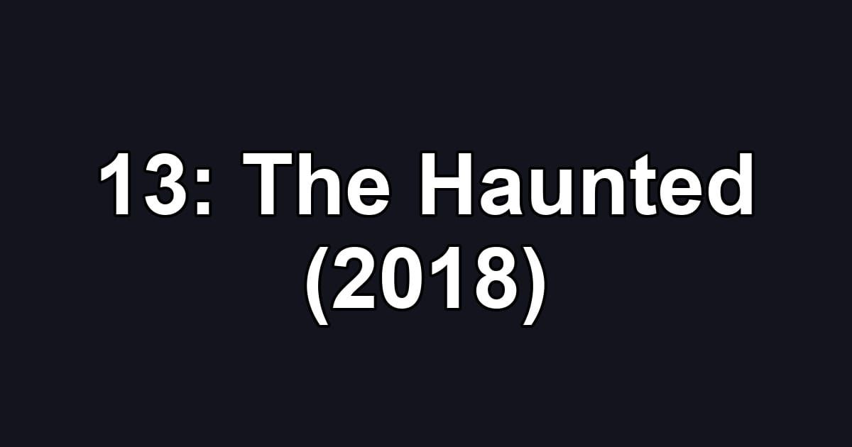 13: The Haunted (2018)