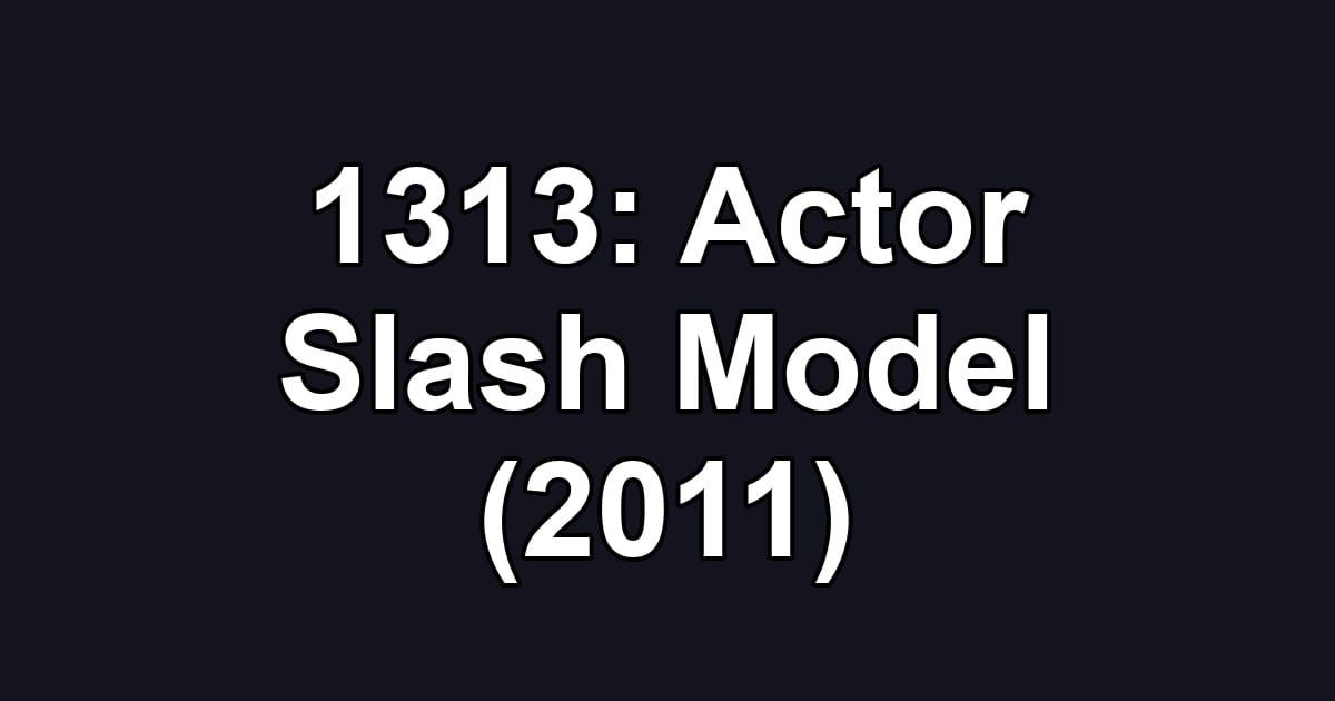 1313: Actor Slash Model (2011)