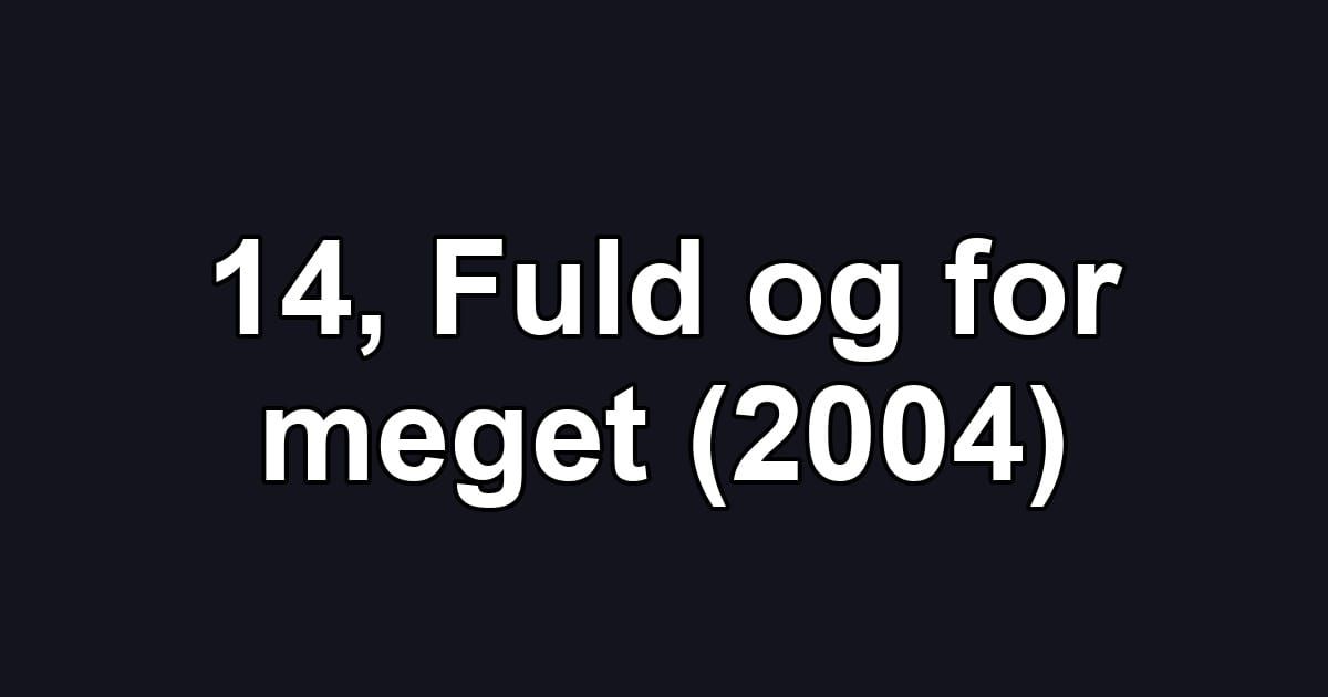 14, Fuld og for meget (2004)