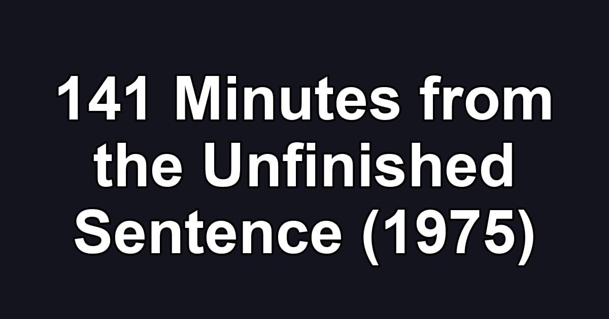 141 Minutes from the Unfinished Sentence (1975)