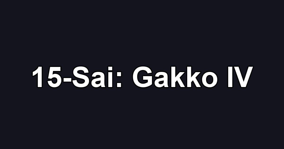 15-Sai: Gakko IV
