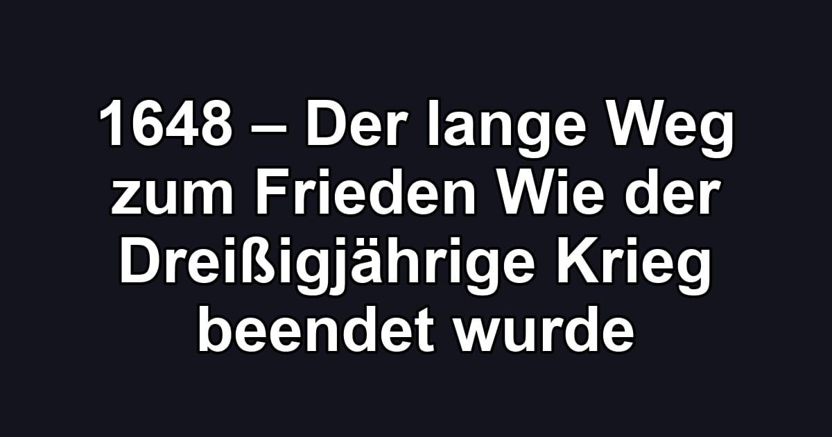 1648 – Der lange Weg zum Frieden Wie der Dreißigjährige Krieg beendet wurde