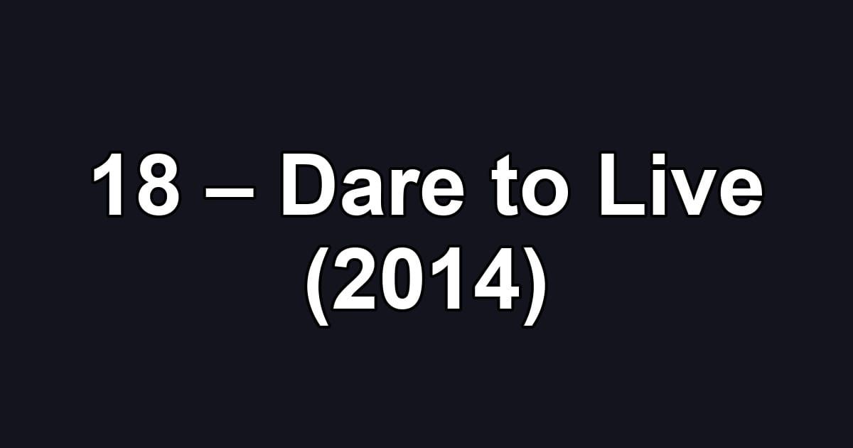 18 – Dare to Live (2014)
