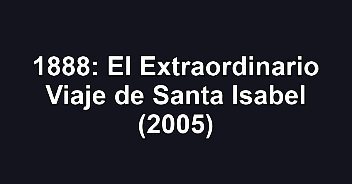 1888: El Extraordinario Viaje de Santa Isabel (2005)