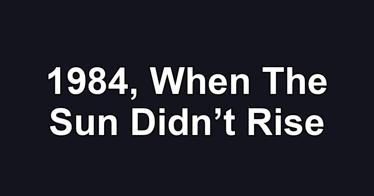 1984, When The Sun Didn’t Rise