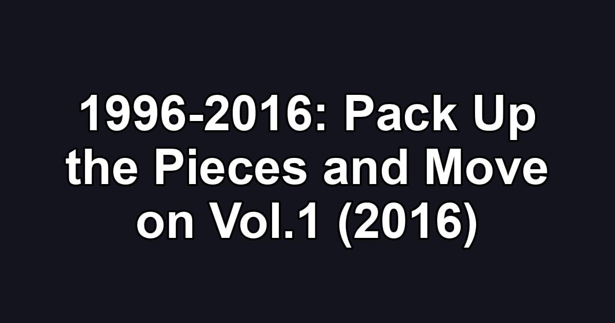 1996-2016: Pack Up the Pieces and Move on Vol.1 (2016)
