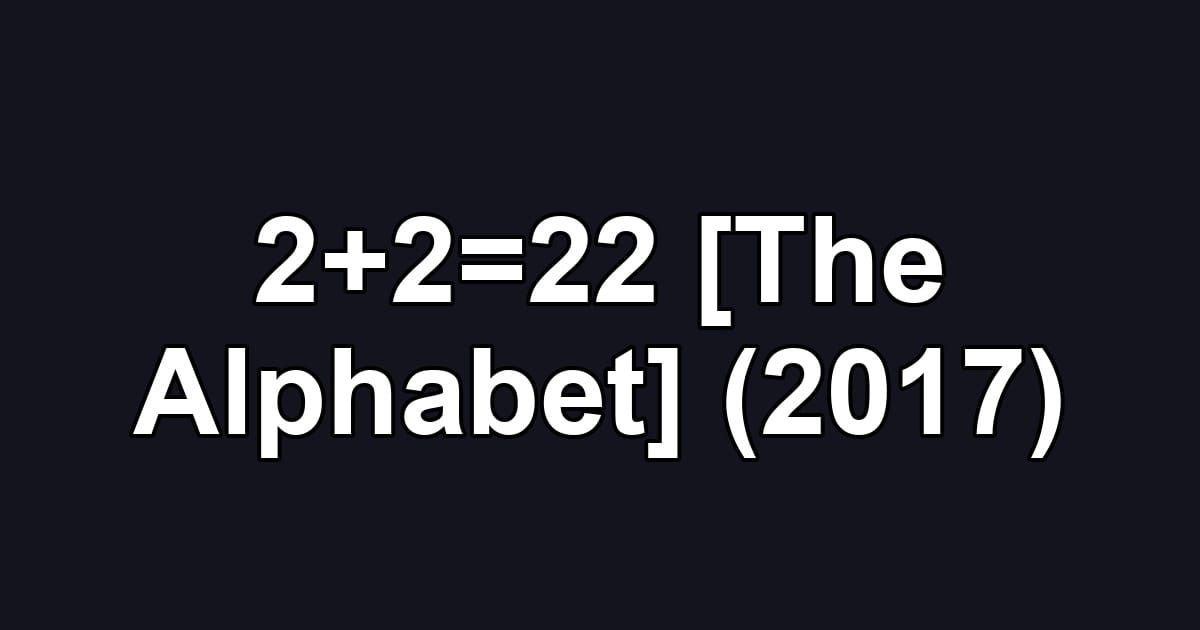 2+2=22 [The Alphabet] (2017)