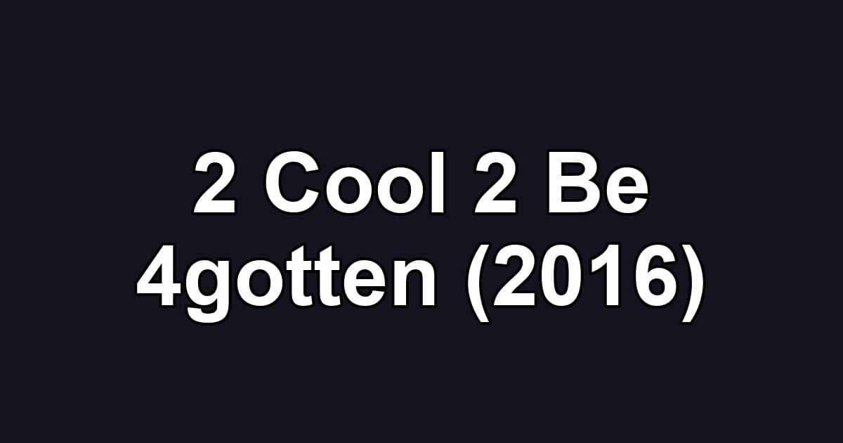 2 Cool 2 Be 4gotten (2016)