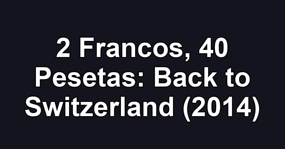 2 Francos, 40 Pesetas: Back to Switzerland (2014)