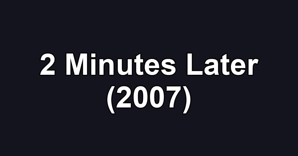 2 Minutes Later (2007)