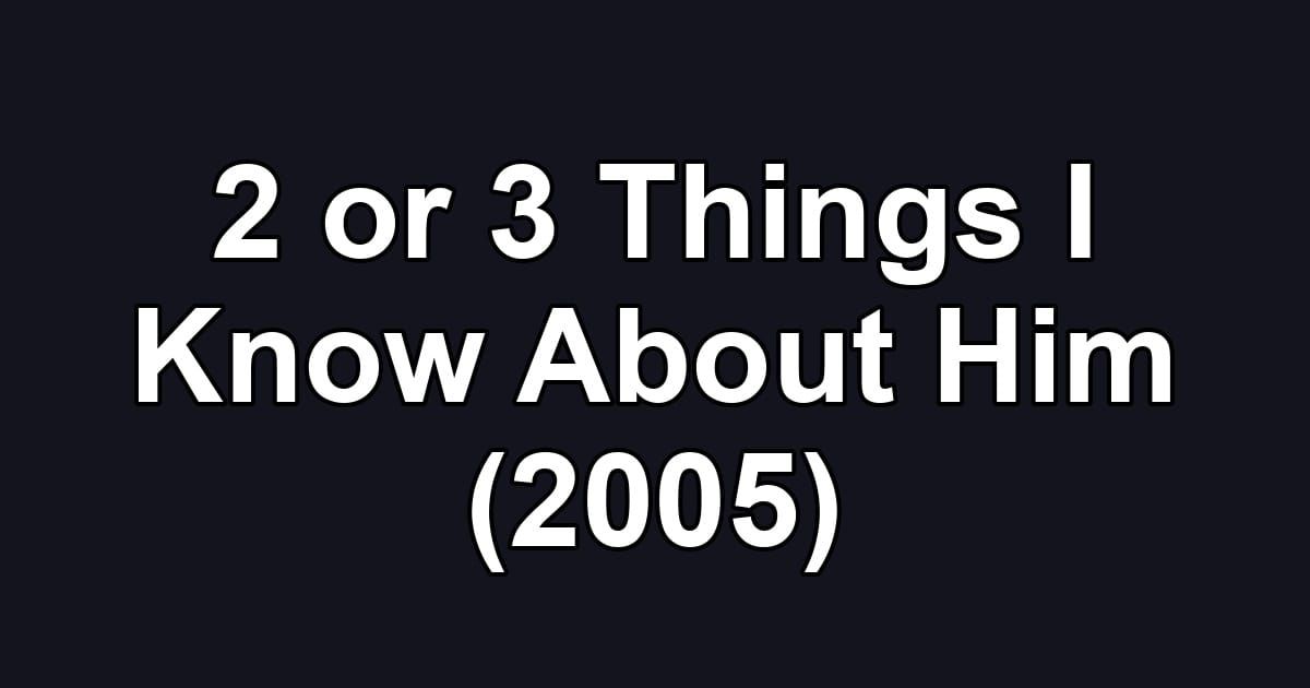 2 or 3 Things I Know About Him (2005)