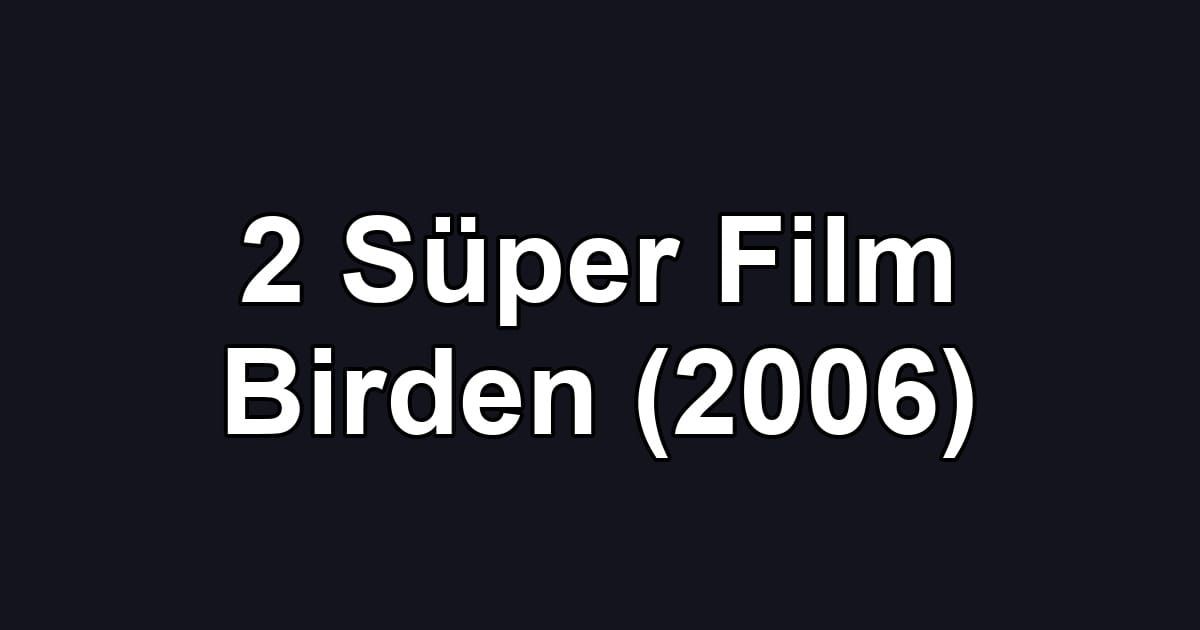 2 Süper Film Birden (2006)