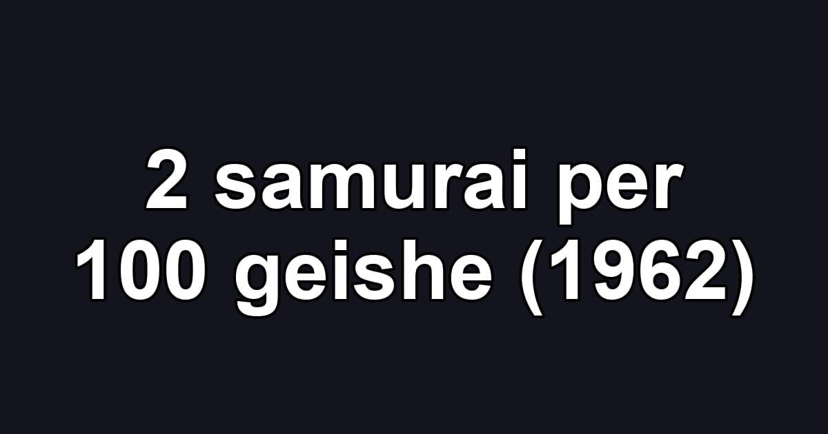2 samurai per 100 geishe (1962)