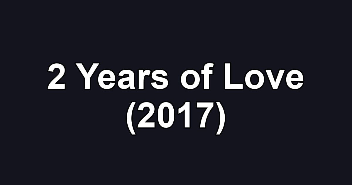 2 Years of Love (2017)