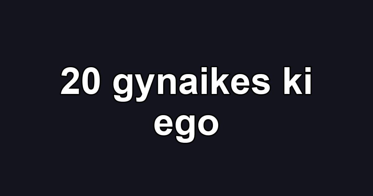 20 gynaikes ki ego