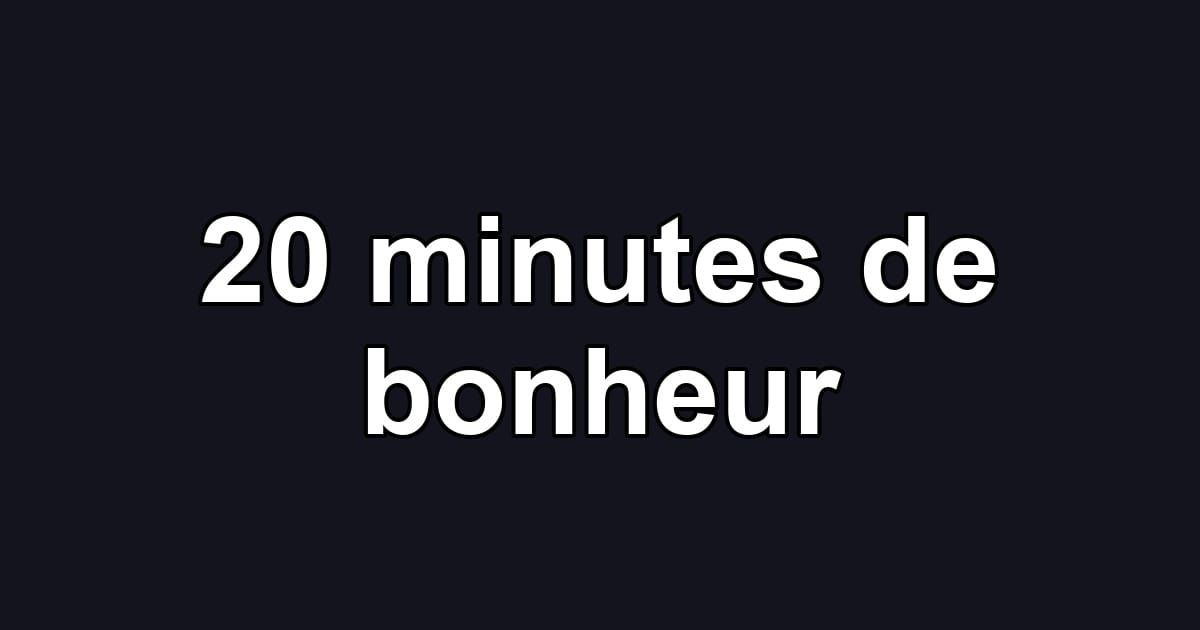 20 minutes de bonheur