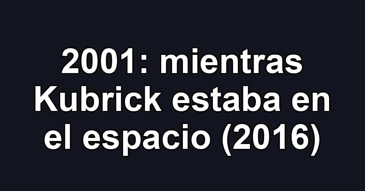 2001: mientras Kubrick estaba en el espacio (2016)
