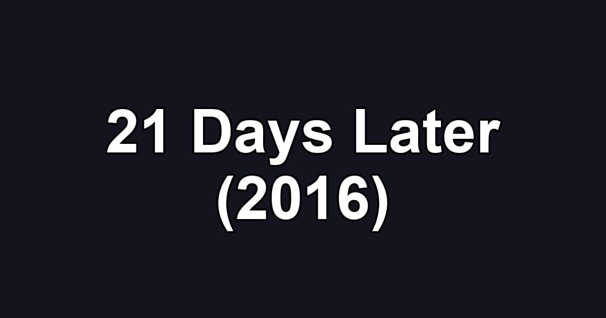 21 Days Later (2016)
