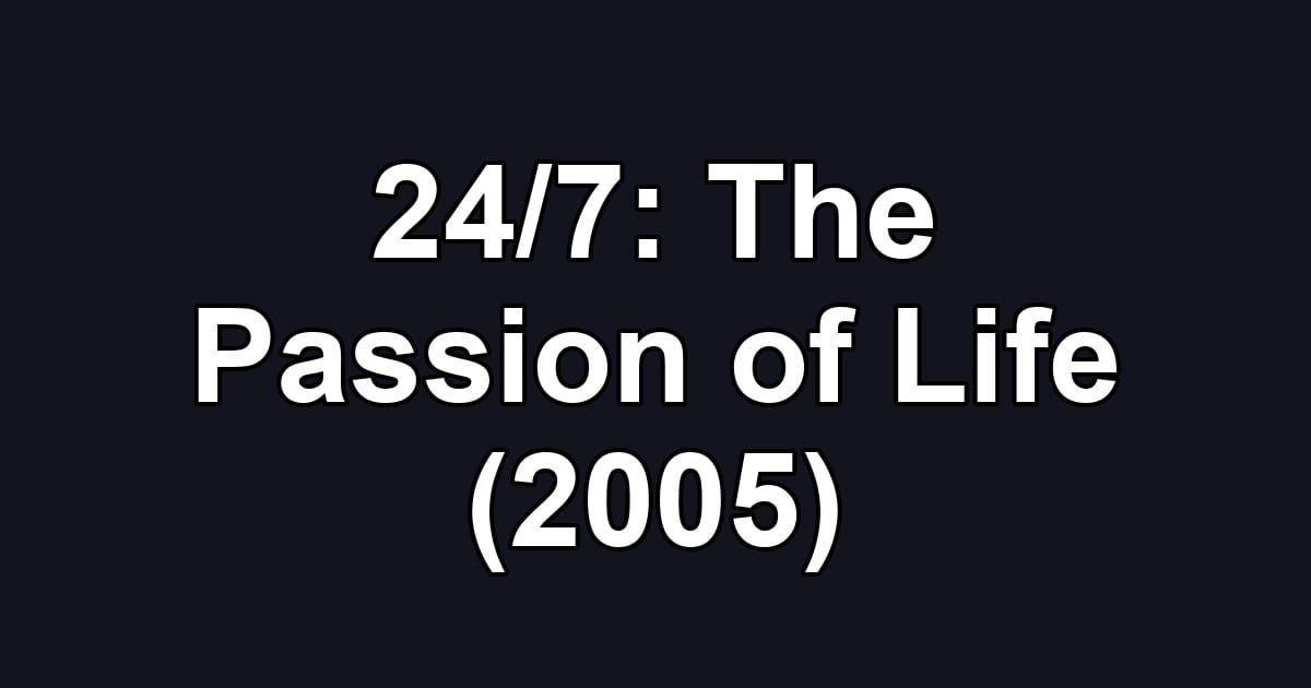 24/7: The Passion of Life (2005)