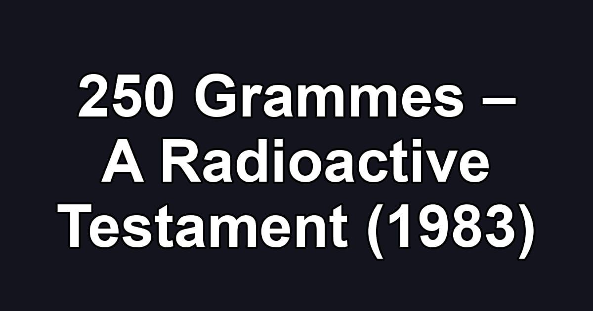 250 Grammes – A Radioactive Testament (1983)