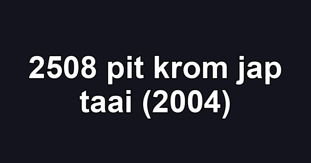 2508 pit krom jap taai (2004)