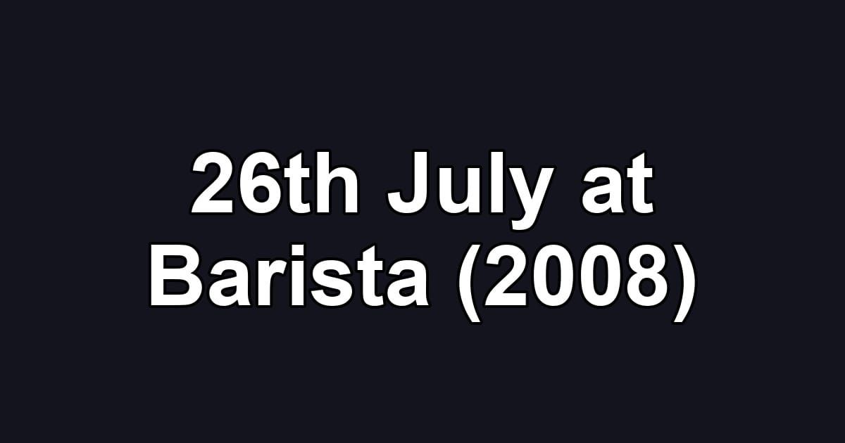 26th July at Barista (2008)