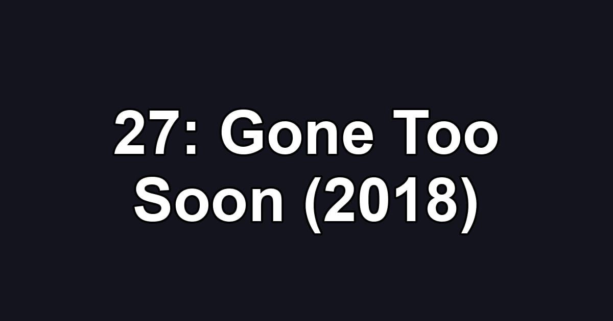 27: Gone Too Soon (2018)
