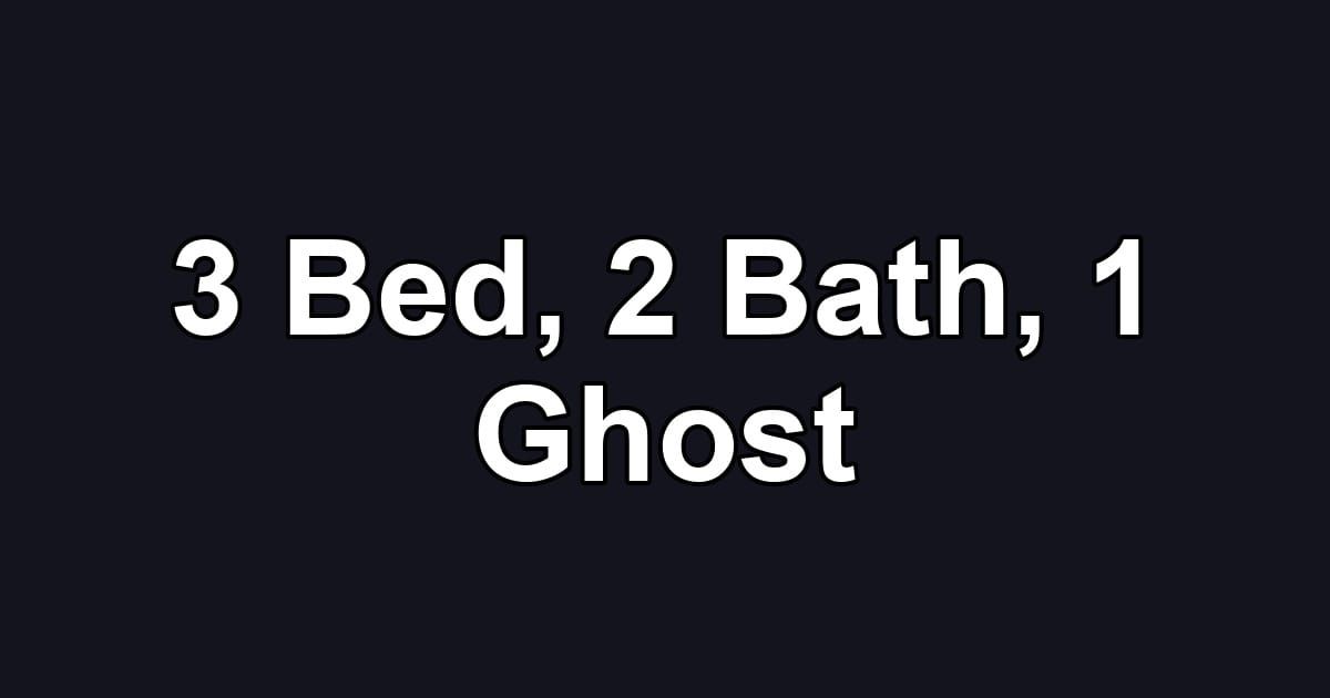 3 Bed, 2 Bath, 1 Ghost