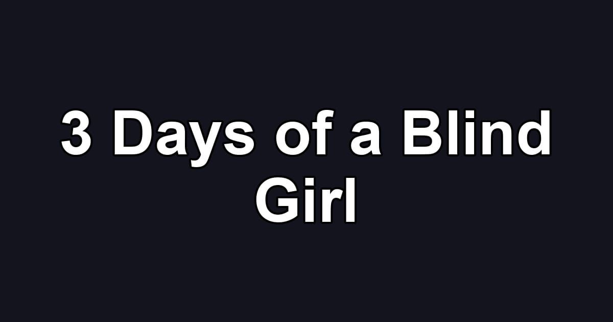 3 Days of a Blind Girl