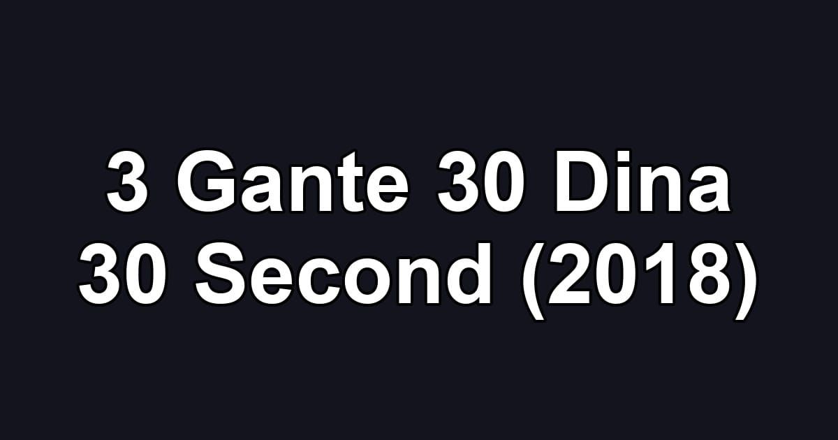 3 Gante 30 Dina 30 Second (2018)
