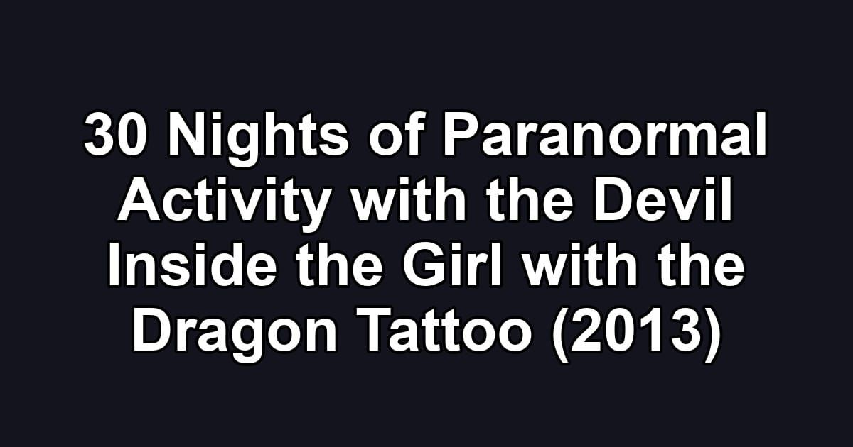30 Nights of Paranormal Activity with the Devil Inside the Girl with the Dragon Tattoo (2013)