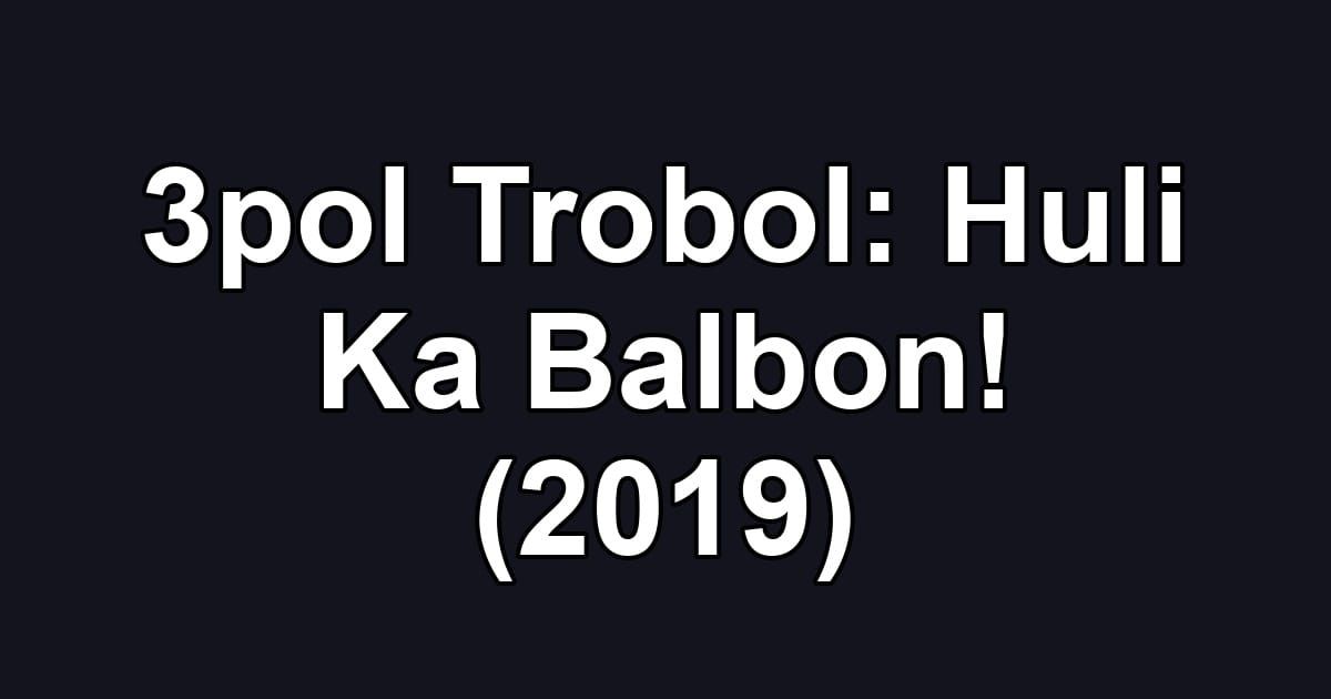 3pol Trobol: Huli Ka Balbon! (2019)