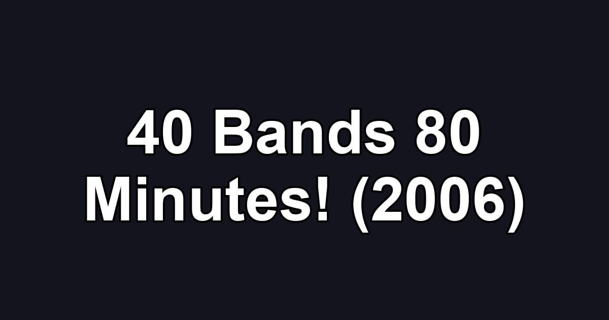 40 Bands 80 Minutes! (2006)