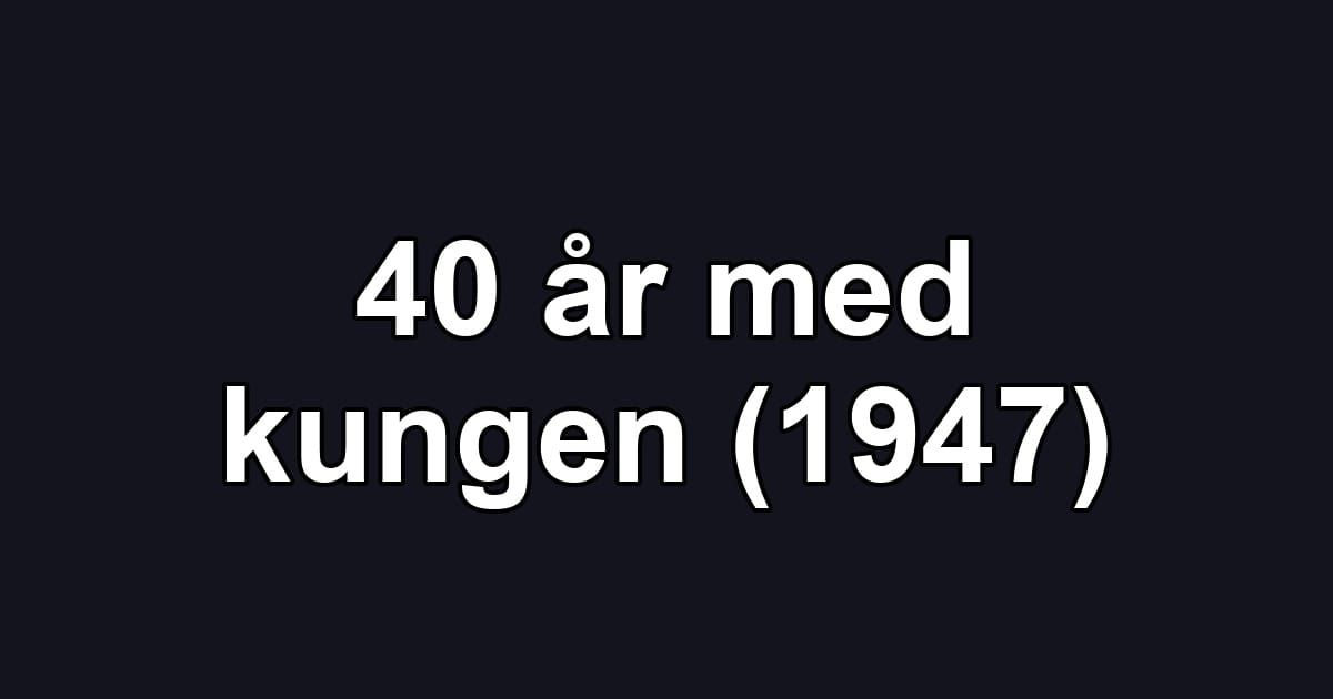 40 år med kungen (1947)